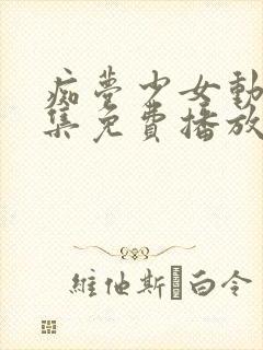 痴梦少女动漫全集免费播放完整版