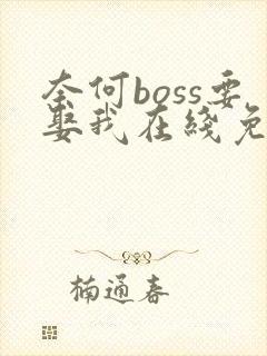奈何boss要娶我在线免费观看