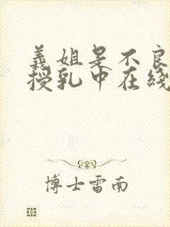 义姐是不良妈妈授乳中在线看免费