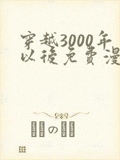 穿越3000年以后免费漫画