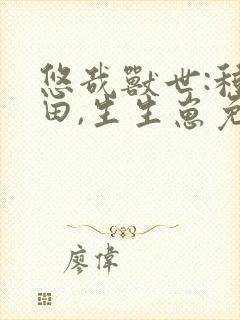 悠哉兽世:种种田,生生崽免费阅读