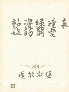 动漫绿瞳来自姐姐的关爱