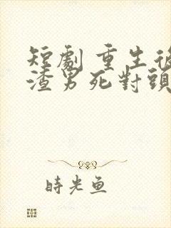 短剧 重生后被渣男死对头宠上天