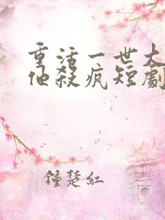 重活一世大少爷他杀疯短剧了
