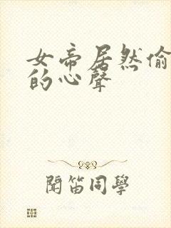 女帝居然偷听我的心声