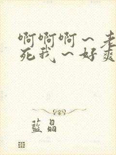 啊啊啊～老公操死我～好爽啊