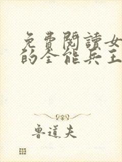 免费阅读女总裁的全能兵王小说