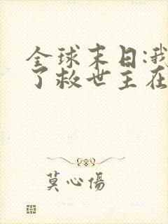 全球末日:我成了救世主在线观看