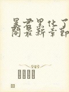 暴君黑化了笔趣阁最新章节