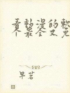 看动漫的软件哪个最全又免费免广告