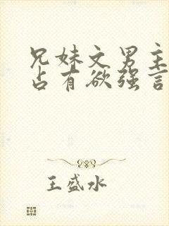 兄妹文男主偏执占有欲强言的小说