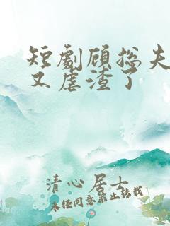 短剧顾总夫人她又虐渣了