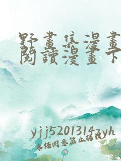 野画集漫画免费阅读漫画下拉式飒