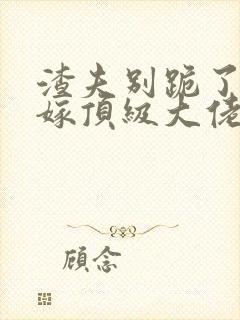 渣夫别跪了夫人嫁顶级大佬显怀了免费看