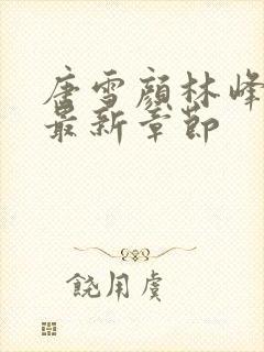 唐雪颜林峰小说最新章节