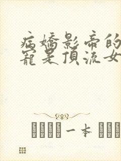 病娇影帝的心尖宠是顶流女王在线看小说