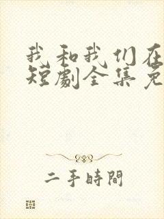 我和我们在一起短剧全集免费播放