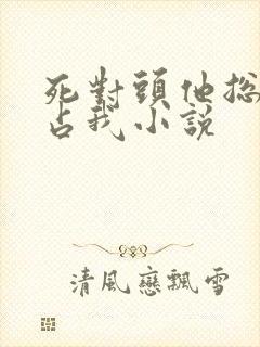 死对头他总想独占我小说