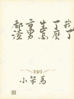 都重生了我当个渣男怎么了未删节