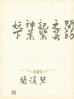 妖神记之开局拿下叶紫芸的小说