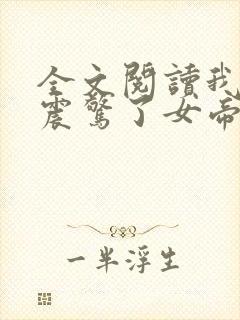 全文阅读我开局震惊了女帝