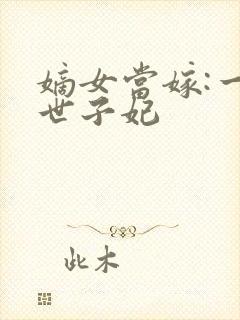 嫡女当嫁:一等世子妃