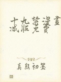 十九禁漫画无删减版免费