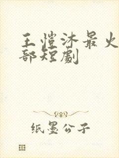 王恺沐最火的十部短剧