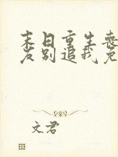 末日重生丧尸男友别追我免费阅读全文