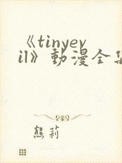 《tinyevil》动漫全集免费观看