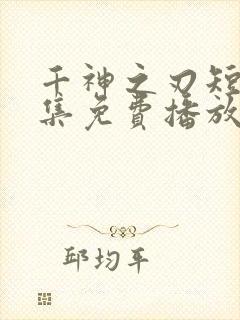 千神之刃短剧全集免费播放第二部