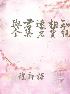 与君远相知短剧全集免费观看高清