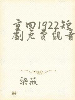 重回1922短剧免费观看全集