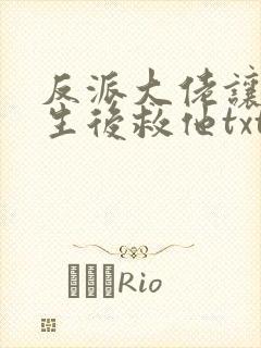 反派大佬让我重生后救他txt