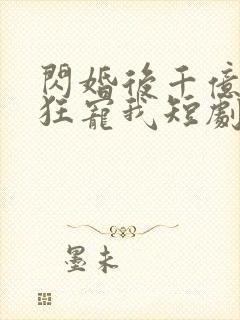 闪婚后千亿老公狂宠我短剧