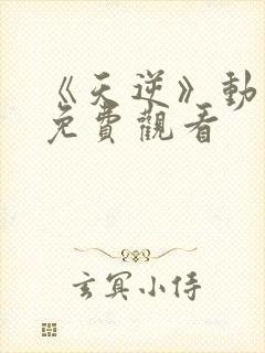 《天逆》动漫版免费观看