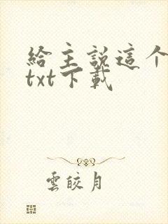 给主说这个好使txt下载