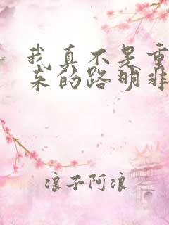 我真不是重生归来的路明非小说