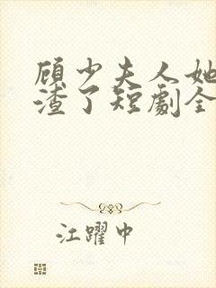 顾少夫人她又虐渣了短剧全集免费观看