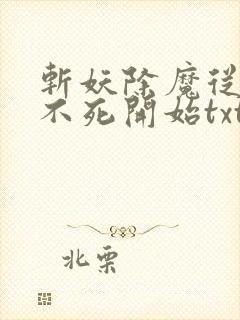 斩妖除魔从长生不死开始txt下载