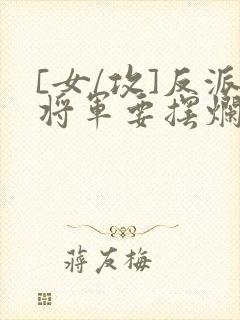 [女/攻]反派将军要摆烂小说