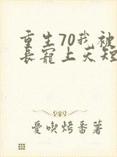 重生70我被队长宠上天短剧