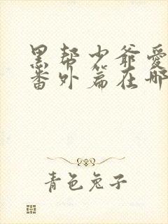 黑帮少爷爱上我番外篇在哪看