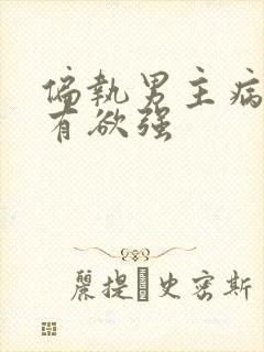 偏执男主病态占有欲强