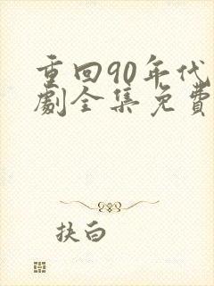 重回90年代短剧全集免费观看