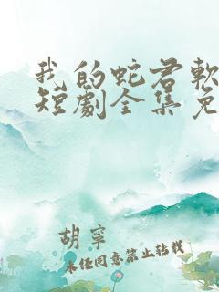 我的蛇君软又妖短剧全集免费