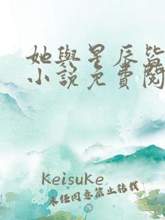 她与星辰皆璀璨小说免费阅读