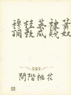 穆桂英被萧太后调教成贱奴的小说叫