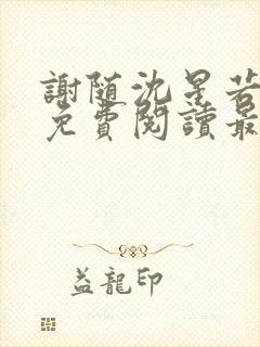 谢随沈星若小说免费阅读最新章节