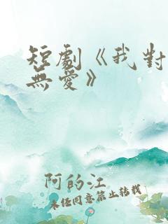 短剧《我对你已无爱》